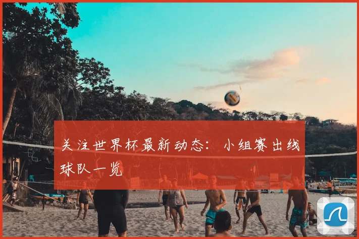 关注世界杯最新动态:小组赛出线球队一览