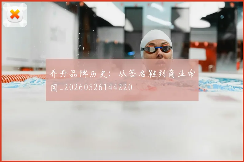 乔丹品牌历史：从签名鞋到商业帝国_20260526144220