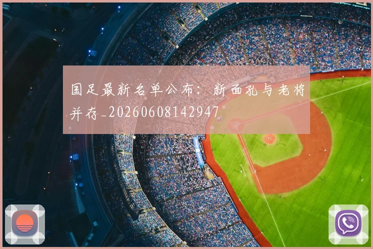 国足最新名单公布:新面孔与老将并存_20260608142947