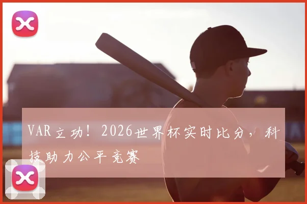 VAR立功!2026世界杯实时比分,科技助力公平竞赛
