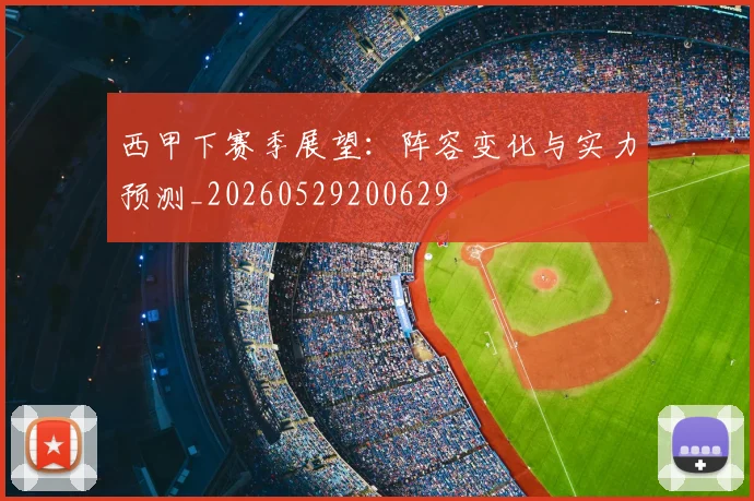 西甲下赛季展望：阵容变化与实力预测_20260529200629