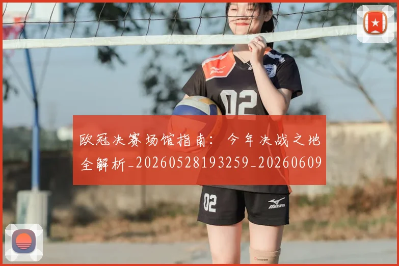 欧冠决赛场馆指南：今年决战之地全解析_20260528193259_20260609224426