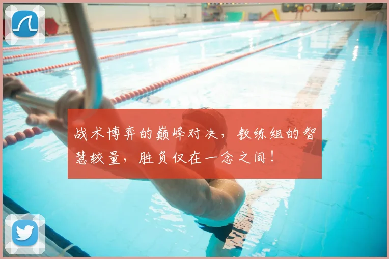 战术博弈的巅峰对决,教练组的智慧较量,胜负仅在一念之间!