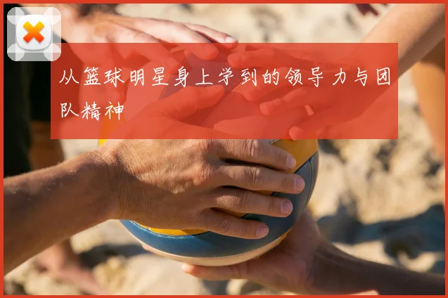 从篮球明星身上学到的领导力与团队精神