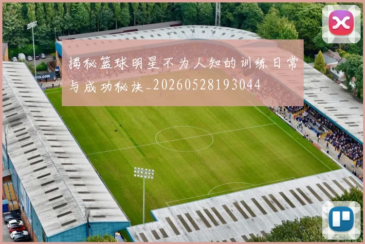 揭秘篮球明星不为人知的训练日常与成功秘诀_20260528193044