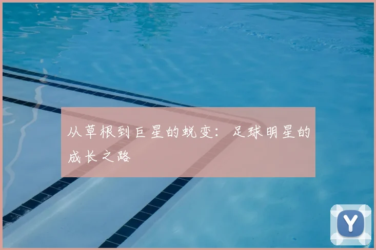 从草根到巨星的蜕变：足球明星的成长之路
