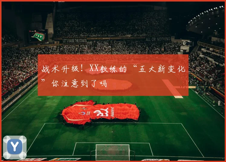 战术升级！XX教练的“五大新变化”你注意到了吗