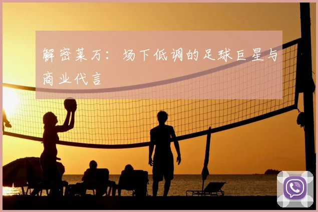 解密莱万:场下低调的足球巨星与商业代言