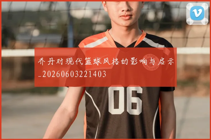 乔丹对现代篮球风格的影响与启示_20260603221403